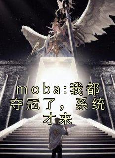 《moba:我都夺冠了，系统才来》小说章节精彩阅读 唐云起赵恩静小说全文